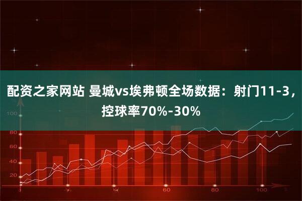配资之家网站 曼城vs埃弗顿全场数据：射门11-3，控球率70%-30%