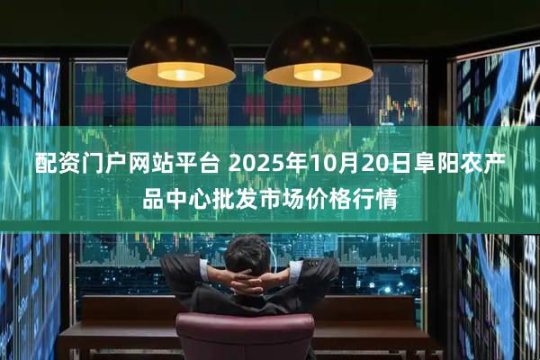 配资门户网站平台 2025年10月20日阜阳农产品中心批发市场价格行情