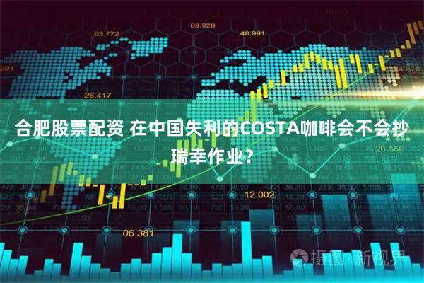 合肥股票配资 在中国失利的COSTA咖啡会不会抄瑞幸作业？