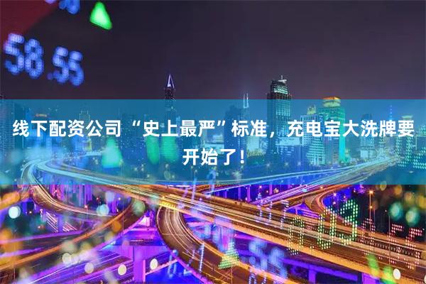 线下配资公司 “史上最严”标准，充电宝大洗牌要开始了！