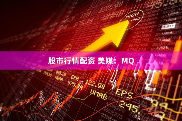 股市行情配资 美媒：MQ