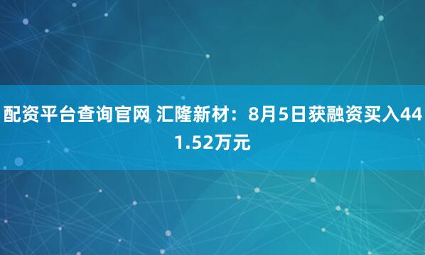 配资平台查询官网 汇隆新材：8月5日获融资买入441.52万元